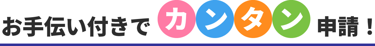 お手伝い付きでカンタン申請！